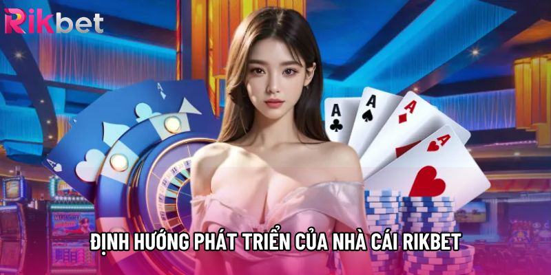 Định hướng phát triển của nhà cái Rikbet Định hướng phát triển của nhà cái Rikbet