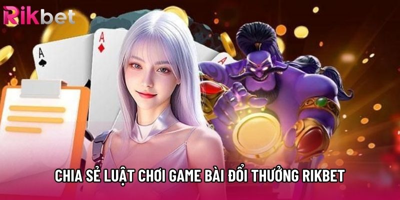 Chia sẻ luật chơi game bài đổi thưởng rikbet Chia sẻ luật chơi game bài đổi thưởng rikbet