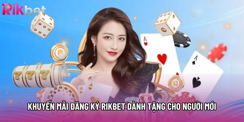 Khuyến mãi đăng ký rikbet dành tặng cho người mới Khuyến mãi đăng ký rikbet dành tặng cho người mới
