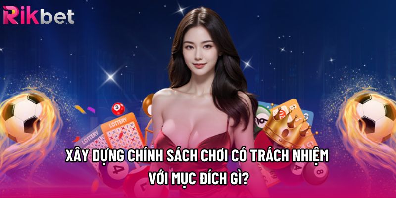 Xây dựng chính sách chơi có trách nhiệm với mục đích gì? Xây dựng chính sách chơi có trách nhiệm với mục đích gì?